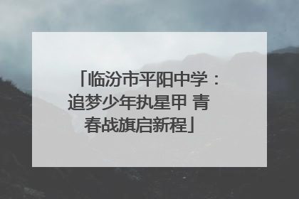 临汾市平阳中学：追梦少年执星甲 青春战旗启新程