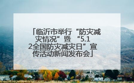 临沂市举行“防灾减灾情况”暨 “5.12全国防灾减灾日”宣传活动新闻发布会