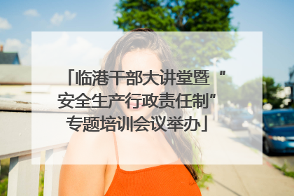 临港干部大讲堂暨“安全生产行政责任制”专题培训会议举办