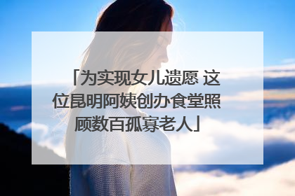 为实现女儿遗愿 这位昆明阿姨创办食堂照顾数百孤寡老人