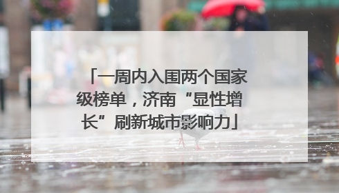 一周内入围两个国家级榜单，济南“显性增长”刷新城市影响力