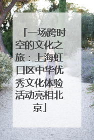 一场跨时空的文化之旅：上海虹口区中华优秀文化体验活动亮相北京