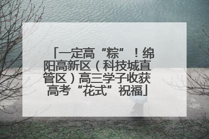 一定高“粽”！绵阳高新区（科技城直管区）高三学子收获高考“花式”祝福