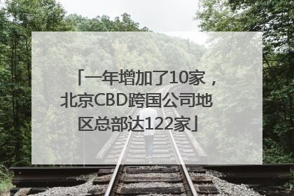 一年增加了10家，北京CBD跨国公司地区总部达122家