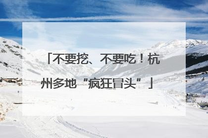 不要挖、不要吃！杭州多地“疯狂冒头”