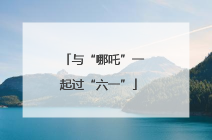 与“哪吒”一起过“六一”