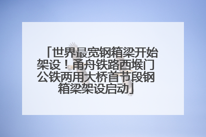 世界最宽钢箱梁开始架设！甬舟铁路西堠门公铁两用大桥首节段钢箱梁架设启动