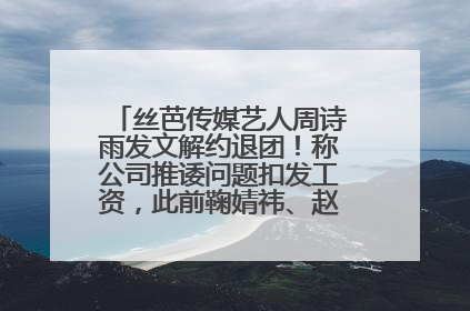 丝芭传媒艺人周诗雨发文解约退团！称公司推诿问题扣发工资，此前鞠婧祎、赵粤等多名艺人解约