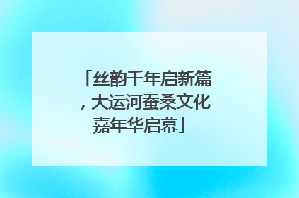 丝韵千年启新篇，大运河蚕桑文化嘉年华启幕