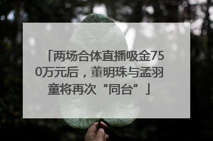两场合体直播吸金750万元后，董明珠与孟羽童将再次“同台”