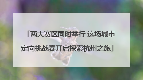 两大赛区同时举行 这场城市定向挑战赛开启探索杭州之旅