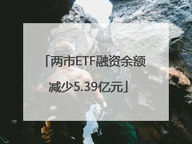 两市ETF融资余额减少5.39亿元