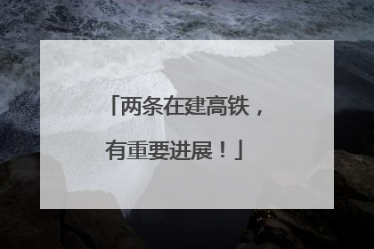 两条在建高铁，有重要进展！