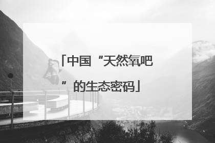中国“天然氧吧”的生态密码