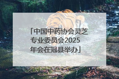 中国中药协会灵芝专业委员会2025年会在冠县举办