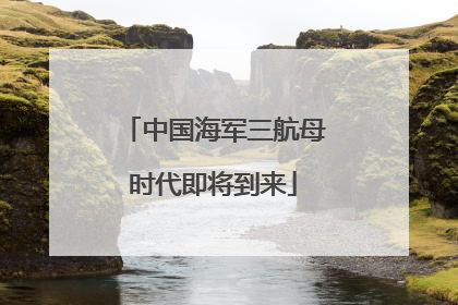 中国海军三航母时代即将到来