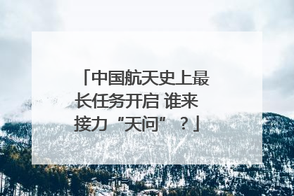 中国航天史上最长任务开启 谁来接力“天问”？