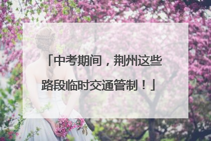 中考期间，荆州这些路段临时交通管制！