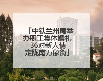 中铁兰州局举办职工集体婚礼 36对新人情定陇南万象街