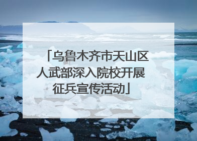 乌鲁木齐市天山区人武部深入院校开展征兵宣传活动