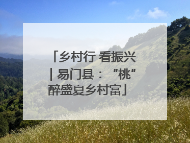 乡村行 看振兴｜易门县：“桃”醉盛夏乡村富