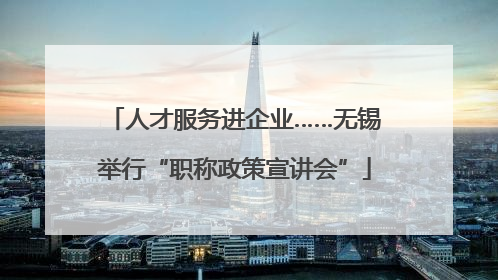 人才服务进企业……无锡举行“职称政策宣讲会”