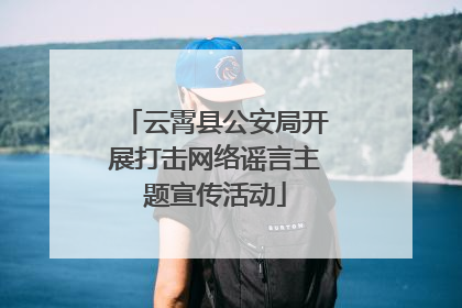 云霄县公安局开展打击网络谣言主题宣传活动