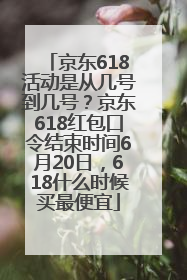 京东618活动是从几号到几号？京东618红包口令结束时间6月20日，618什么时候买最便宜