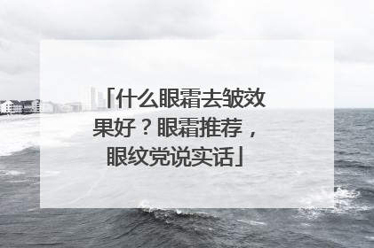 什么眼霜去皱效果好？眼霜推荐，眼纹党说实话