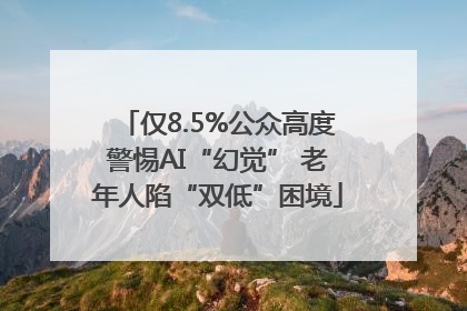仅8.5%公众高度警惕AI“幻觉” 老年人陷“双低”困境