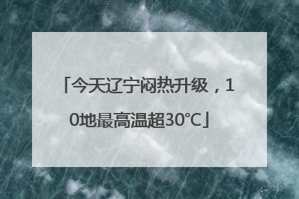 今天辽宁闷热升级，10地最高温超30℃