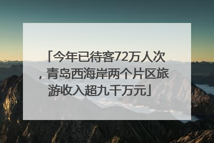 今年已待客72万人次，青岛西海岸两个片区旅游收入超九千万元