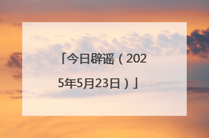 今日辟谣（2025年5月23日）