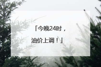 今晚24时，油价上调！