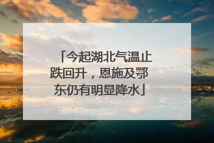今起湖北气温止跌回升，恩施及鄂东仍有明显降水