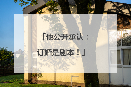 他公开承认：订婚是剧本！