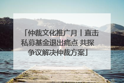 仲裁文化推广月丨直击私募基金退出痛点 共探争议解决仲裁方案