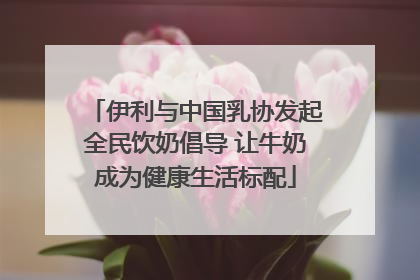 伊利与中国乳协发起全民饮奶倡导 让牛奶成为健康生活标配
