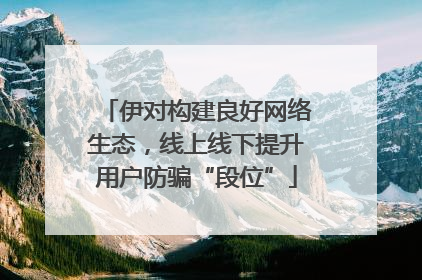 伊对构建良好网络生态，线上线下提升用户防骗“段位”