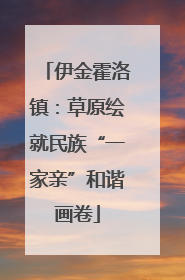 伊金霍洛镇：草原绘就民族“一家亲”和谐画卷