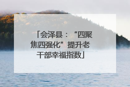 会泽县：“四聚焦四强化”提升老干部幸福指数