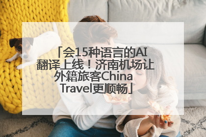会15种语言的AI翻译上线！济南机场让外籍旅客China Travel更顺畅