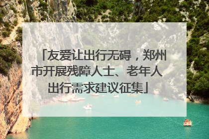 友爱让出行无碍，郑州市开展残障人士、老年人出行需求建议征集