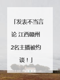 发表不当言论 江西赣州2名主播被约谈！