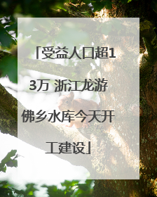 受益人口超13万 浙江龙游佛乡水库今天开工建设