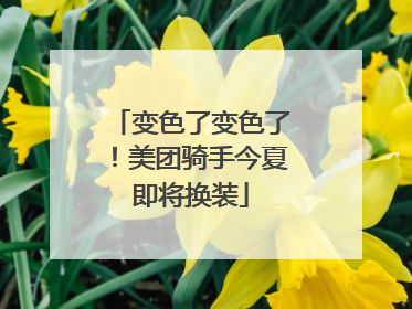 变色了变色了！美团骑手今夏即将换装