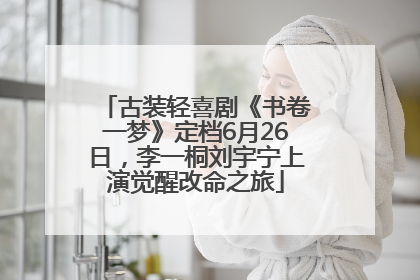 古装轻喜剧《书卷一梦》定档6月26日，李一桐刘宇宁上演觉醒改命之旅