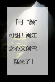 可“颜”可甜！闽江之心文创雪糕来了