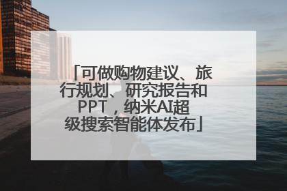 可做购物建议、旅行规划、研究报告和PPT，纳米AI超级搜索智能体发布