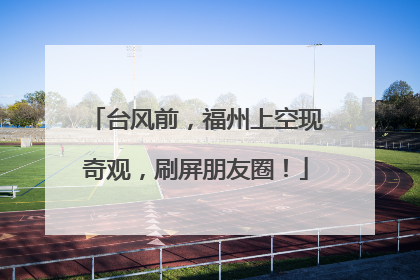 台风前，福州上空现奇观，刷屏朋友圈！